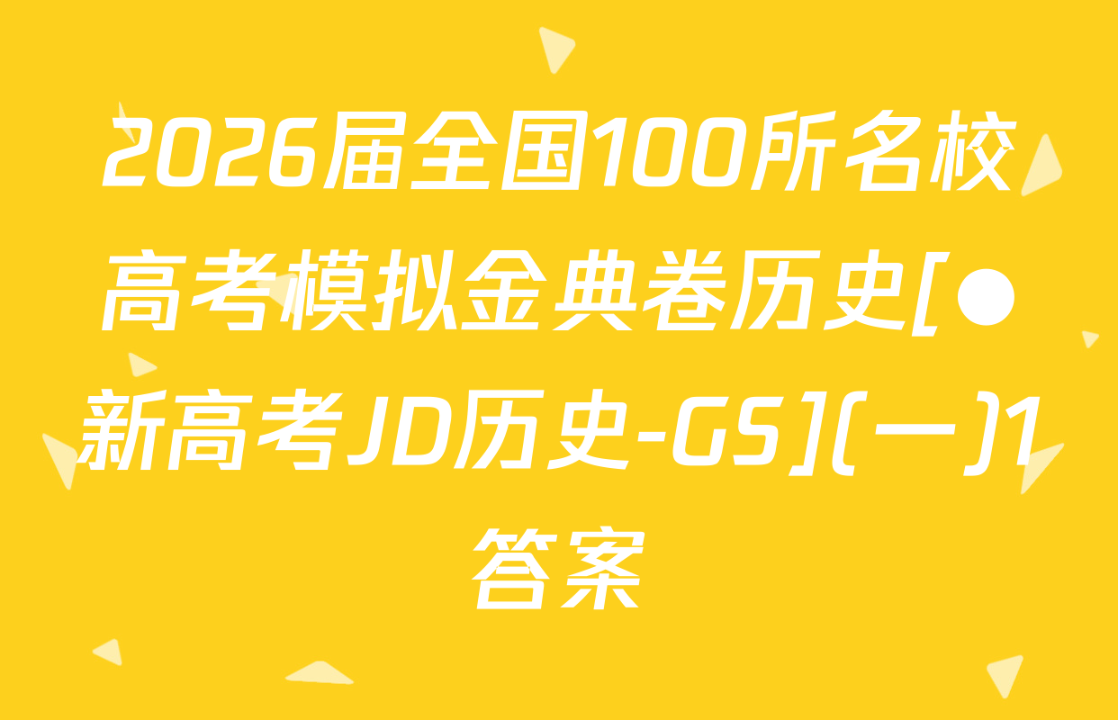 2026届全国100所名校高考模拟金典卷历史[●新高考JD历史-GS](一)1答案