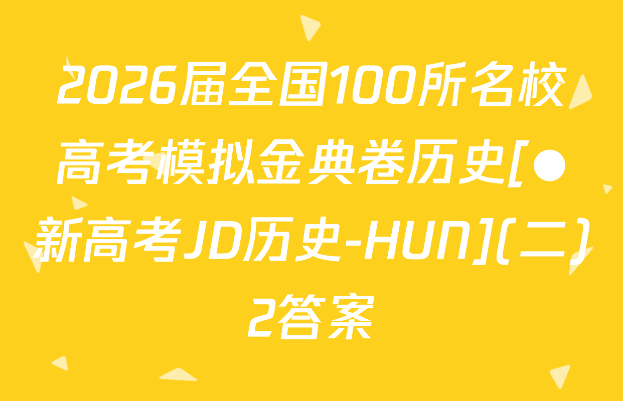 2026届全国100所名校高考模拟金典卷历史[●新高考JD历史-HUN](二)2答案