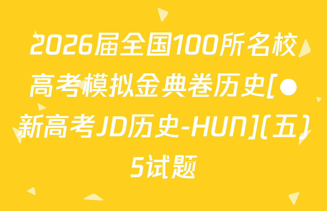 2026届全国100所名校高考模拟金典卷历史[●新高考JD历史-HUN](五)5试题