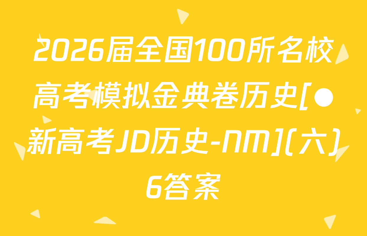 2026届全国100所名校高考模拟金典卷历史[●新高考JD历史-NM](六)6答案
