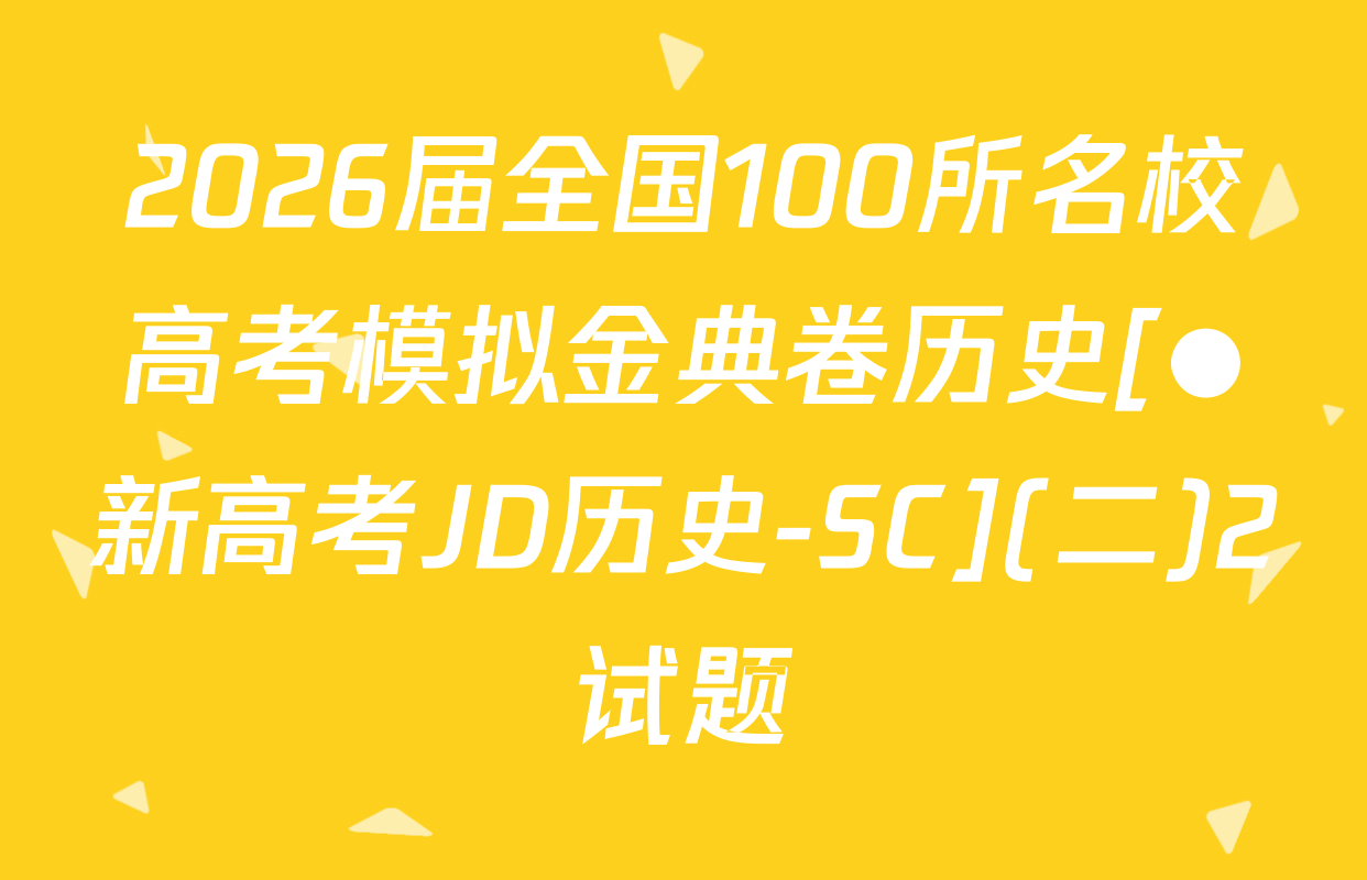 2026届全国100所名校高考模拟金典卷历史[●新高考JD历史-SC](二)2试题