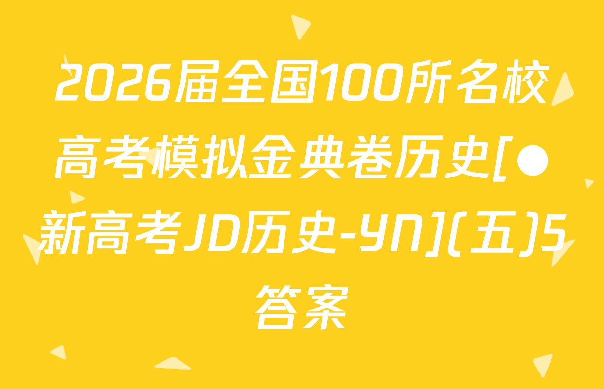 2026届全国100所名校高考模拟金典卷历史[●新高考JD历史-YN](五)5答案