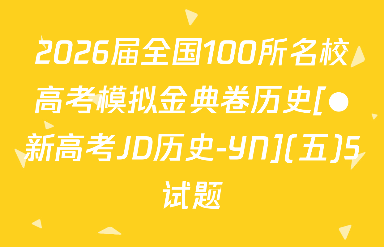 2026届全国100所名校高考模拟金典卷历史[●新高考JD历史-YN](五)5试题