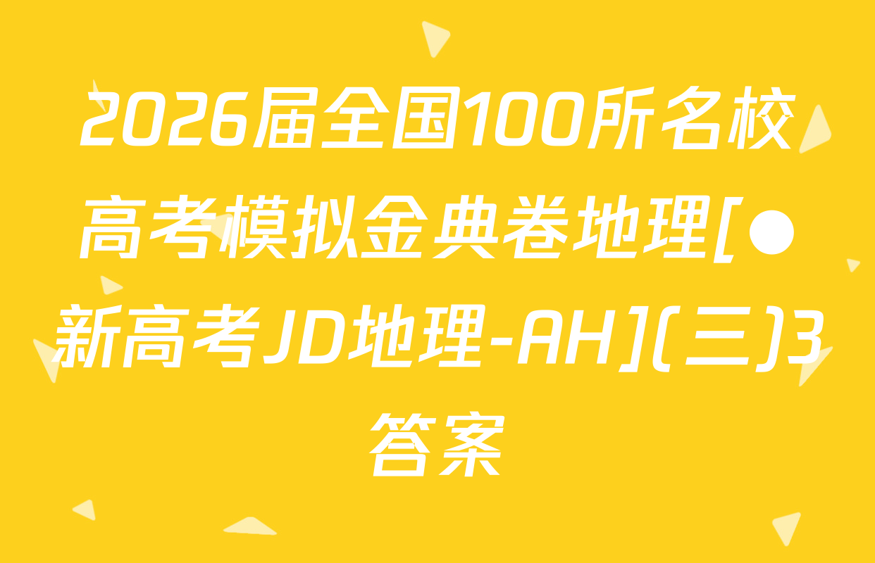 2026届全国100所名校高考模拟金典卷地理[●新高考JD地理-AH](三)3答案