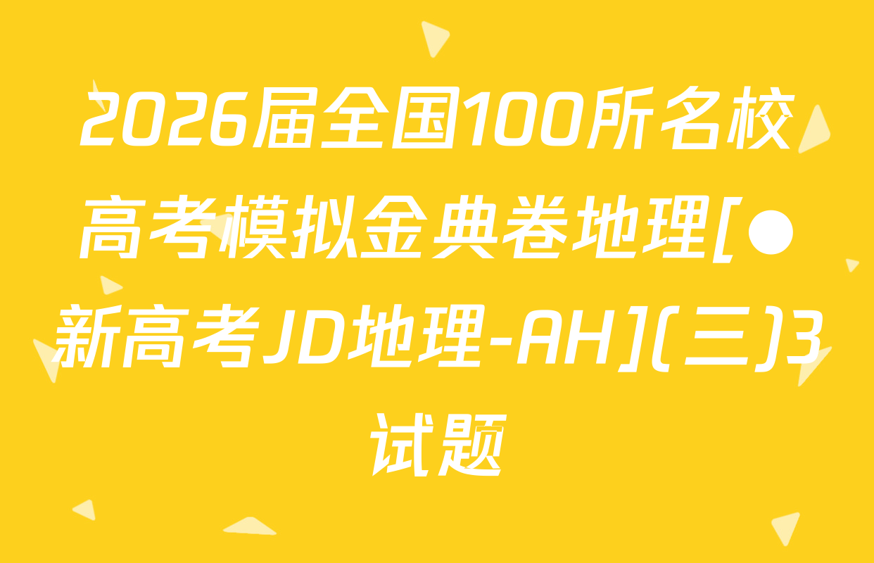 2026届全国100所名校高考模拟金典卷地理[●新高考JD地理-AH](三)3试题