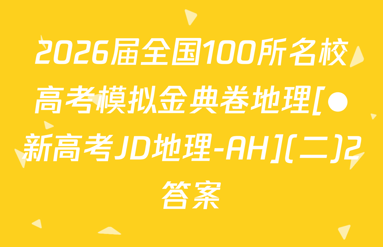 2026届全国100所名校高考模拟金典卷地理[●新高考JD地理-AH](二)2答案