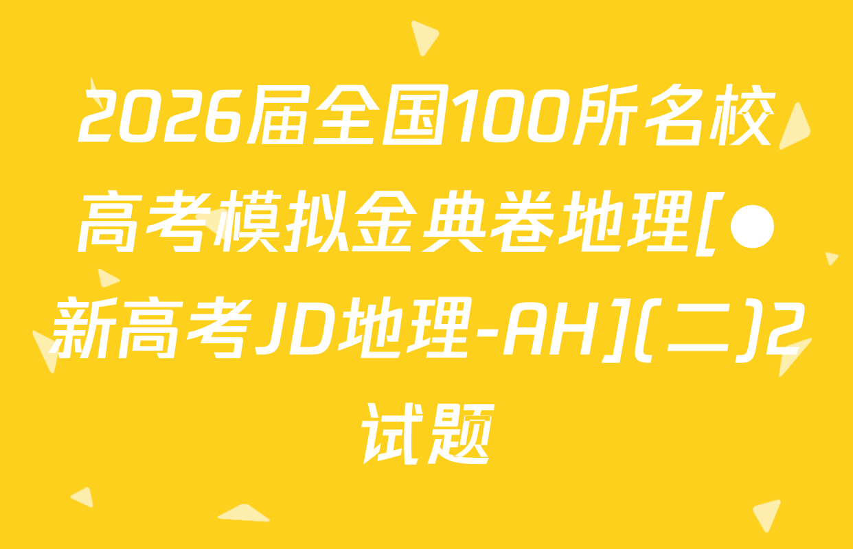 2026届全国100所名校高考模拟金典卷地理[●新高考JD地理-AH](二)2试题