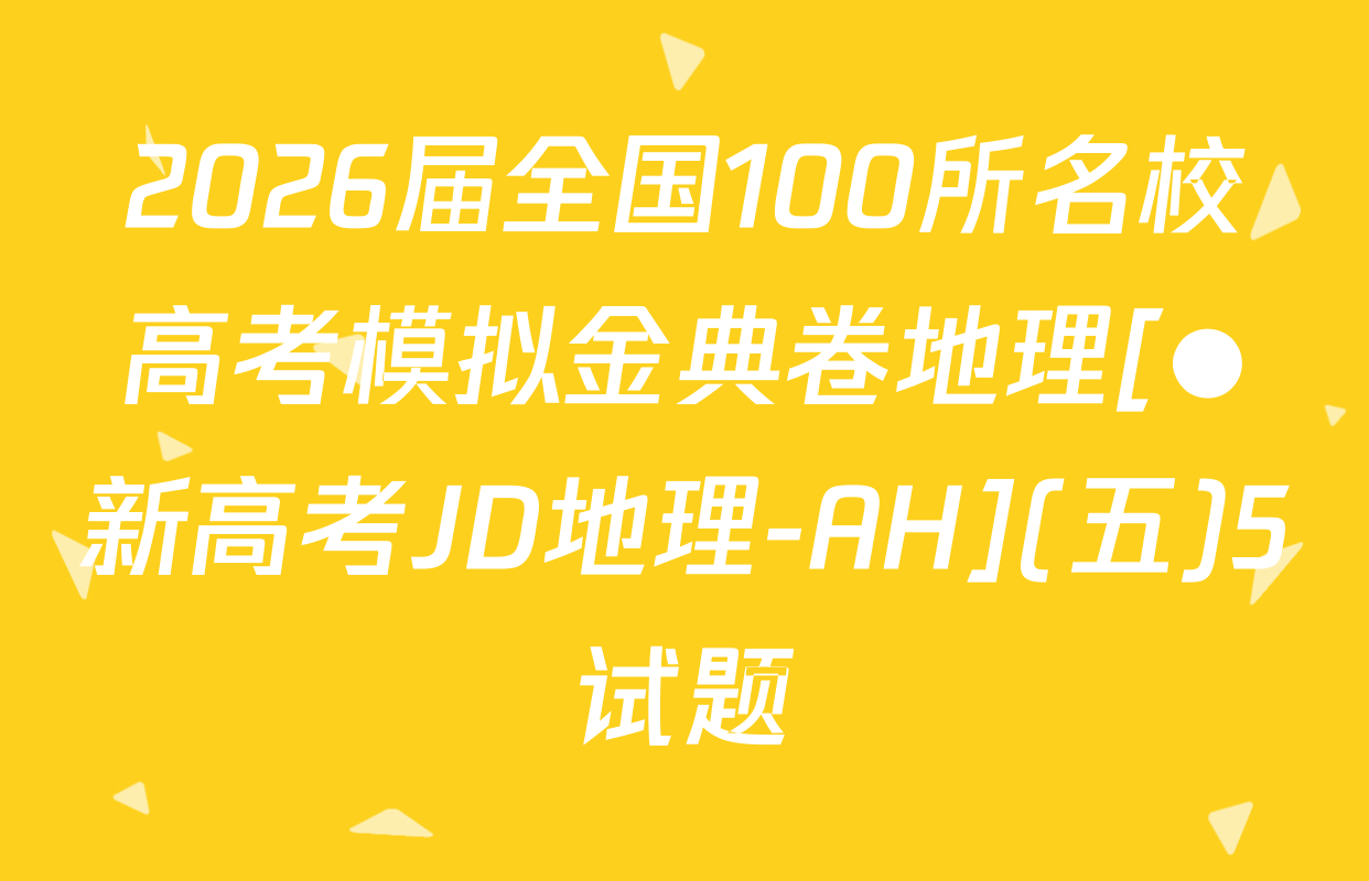 2026届全国100所名校高考模拟金典卷地理[●新高考JD地理-AH](五)5试题