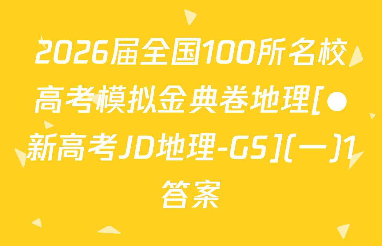 2026届全国100所名校高考模拟金典卷地理[●新高考JD地理-GS](一)1答案