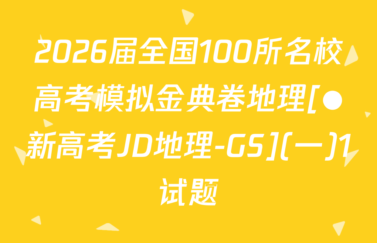 2026届全国100所名校高考模拟金典卷地理[●新高考JD地理-GS](一)1试题