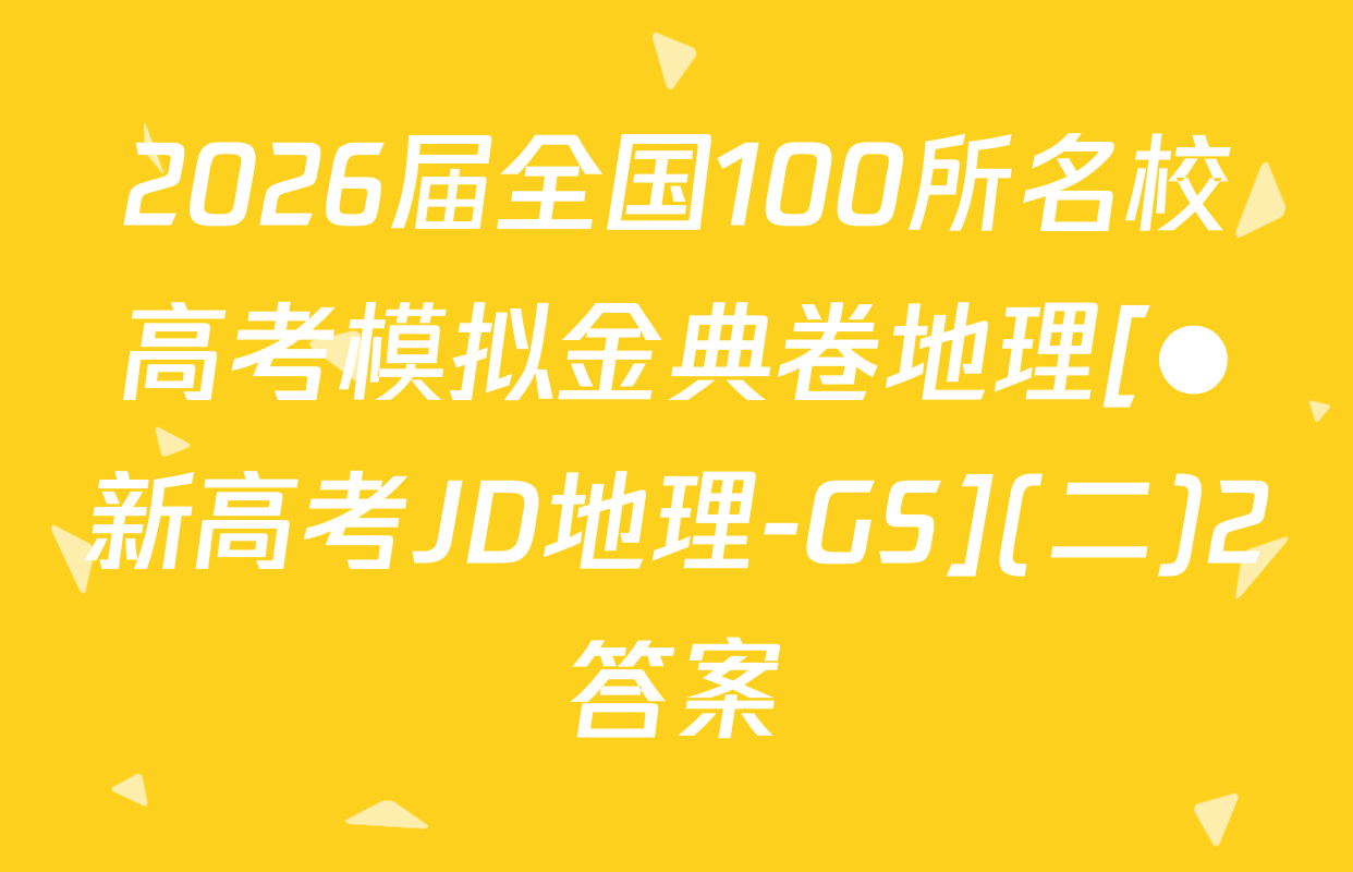 2026届全国100所名校高考模拟金典卷地理[●新高考JD地理-GS](二)2答案