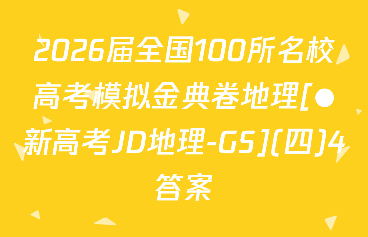 2026届全国100所名校高考模拟金典卷地理[●新高考JD地理-GS](四)4答案