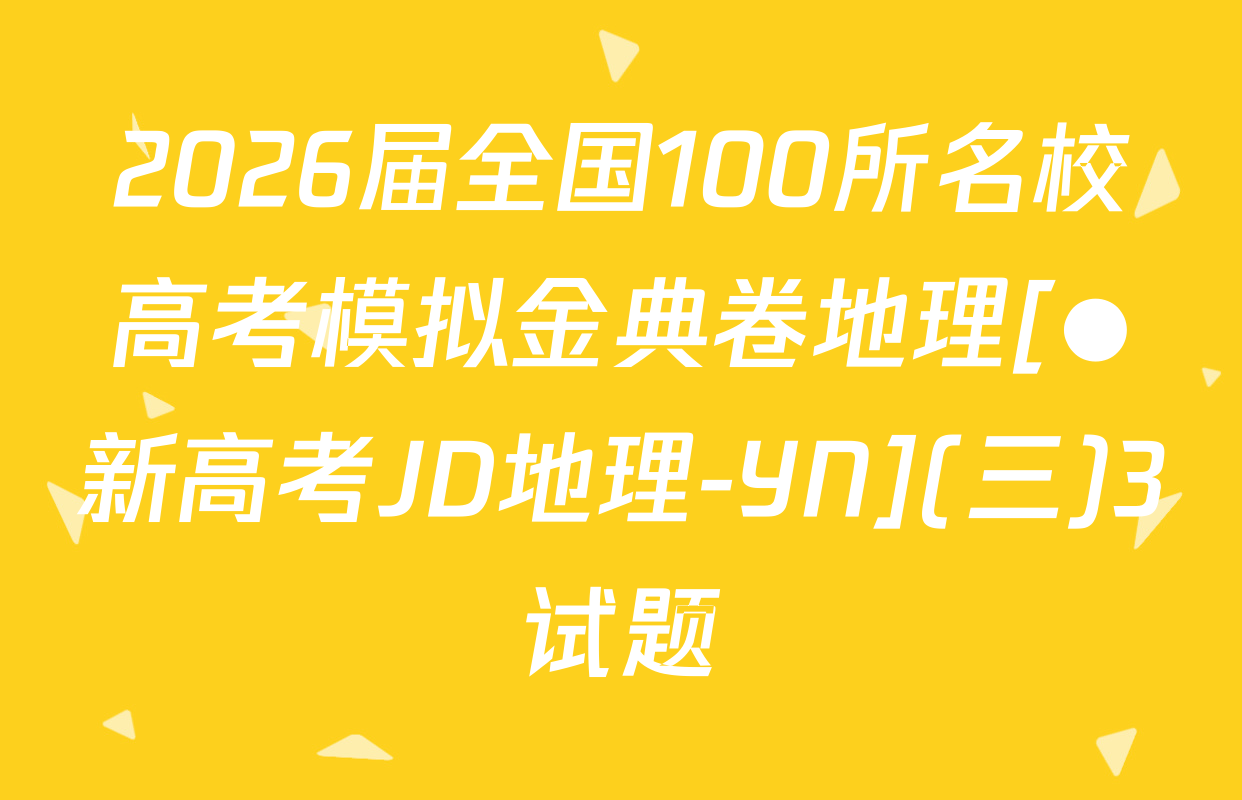2026届全国100所名校高考模拟金典卷地理[●新高考JD地理-YN](三)3试题