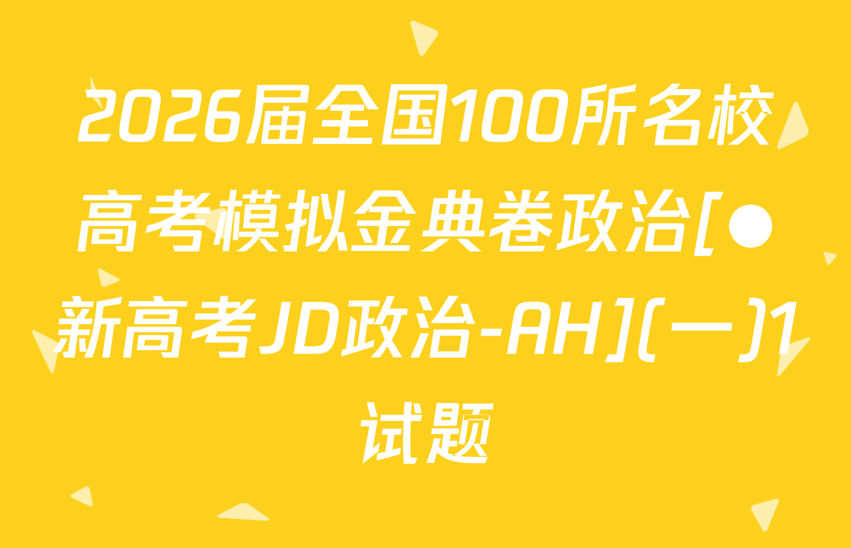 2026届全国100所名校高考模拟金典卷政治[●新高考JD政治-AH](一)1试题