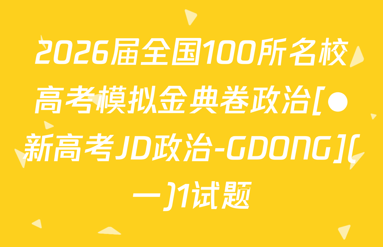 2026届全国100所名校高考模拟金典卷政治[●新高考JD政治-GDONG](一)1试题
