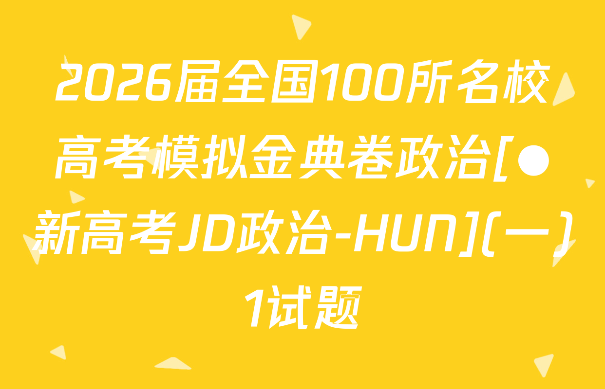 2026届全国100所名校高考模拟金典卷政治[●新高考JD政治-HUN](一)1试题