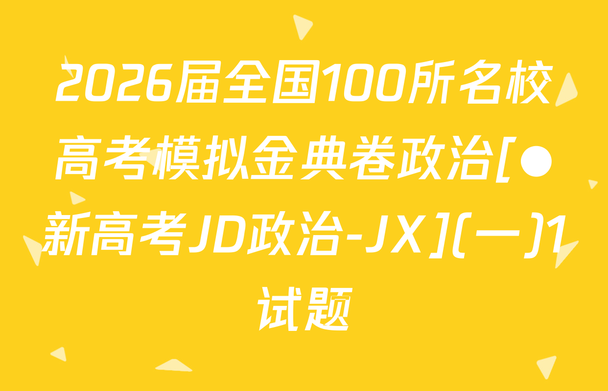2026届全国100所名校高考模拟金典卷政治[●新高考JD政治-JX](一)1试题