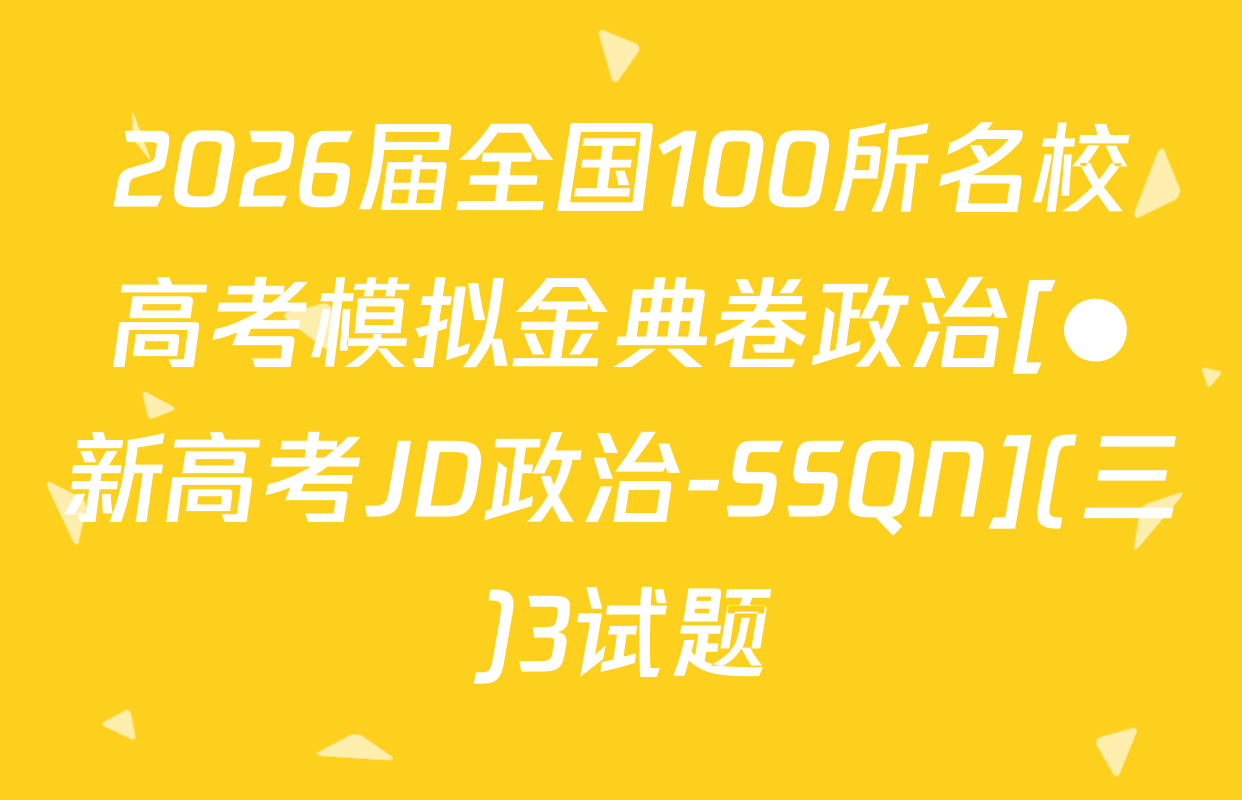 2026届全国100所名校高考模拟金典卷政治[●新高考JD政治-SSQN](三)3试题