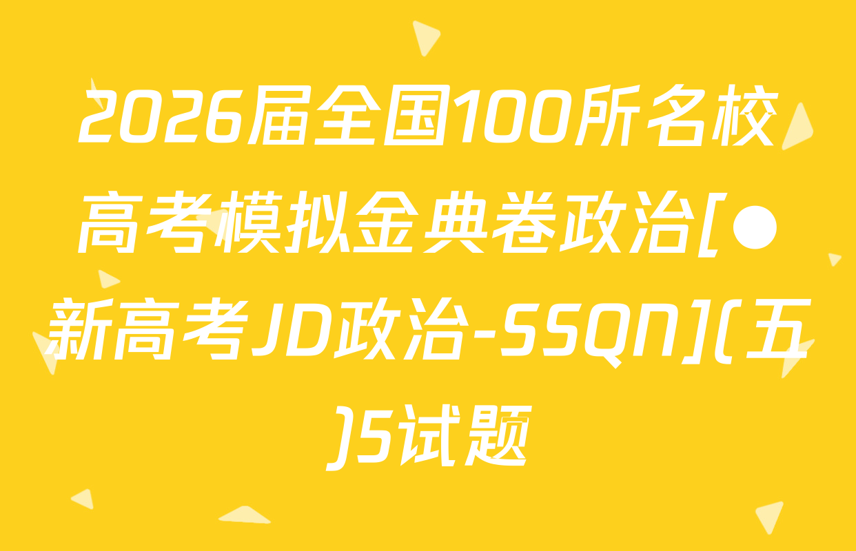 2026届全国100所名校高考模拟金典卷政治[●新高考JD政治-SSQN](五)5试题