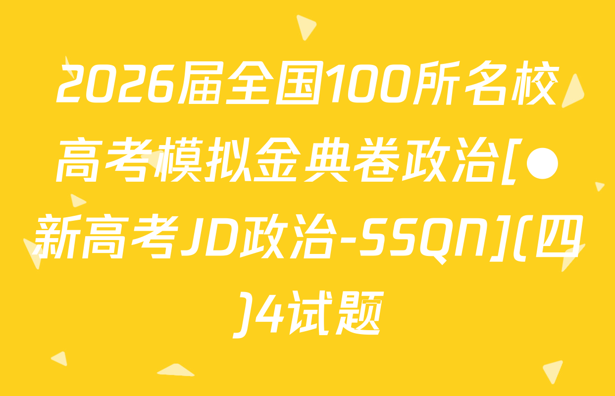 2026届全国100所名校高考模拟金典卷政治[●新高考JD政治-SSQN](四)4试题