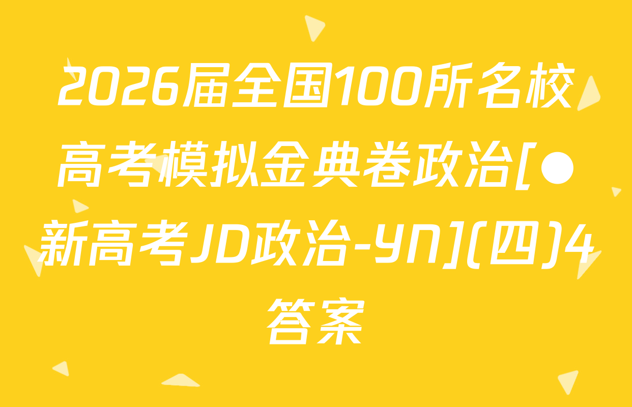 2026届全国100所名校高考模拟金典卷政治[●新高考JD政治-YN](四)4答案