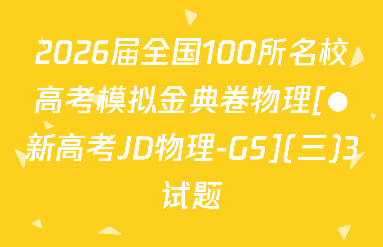 2026届全国100所名校高考模拟金典卷物理[●新高考JD物理-GS](三)3试题