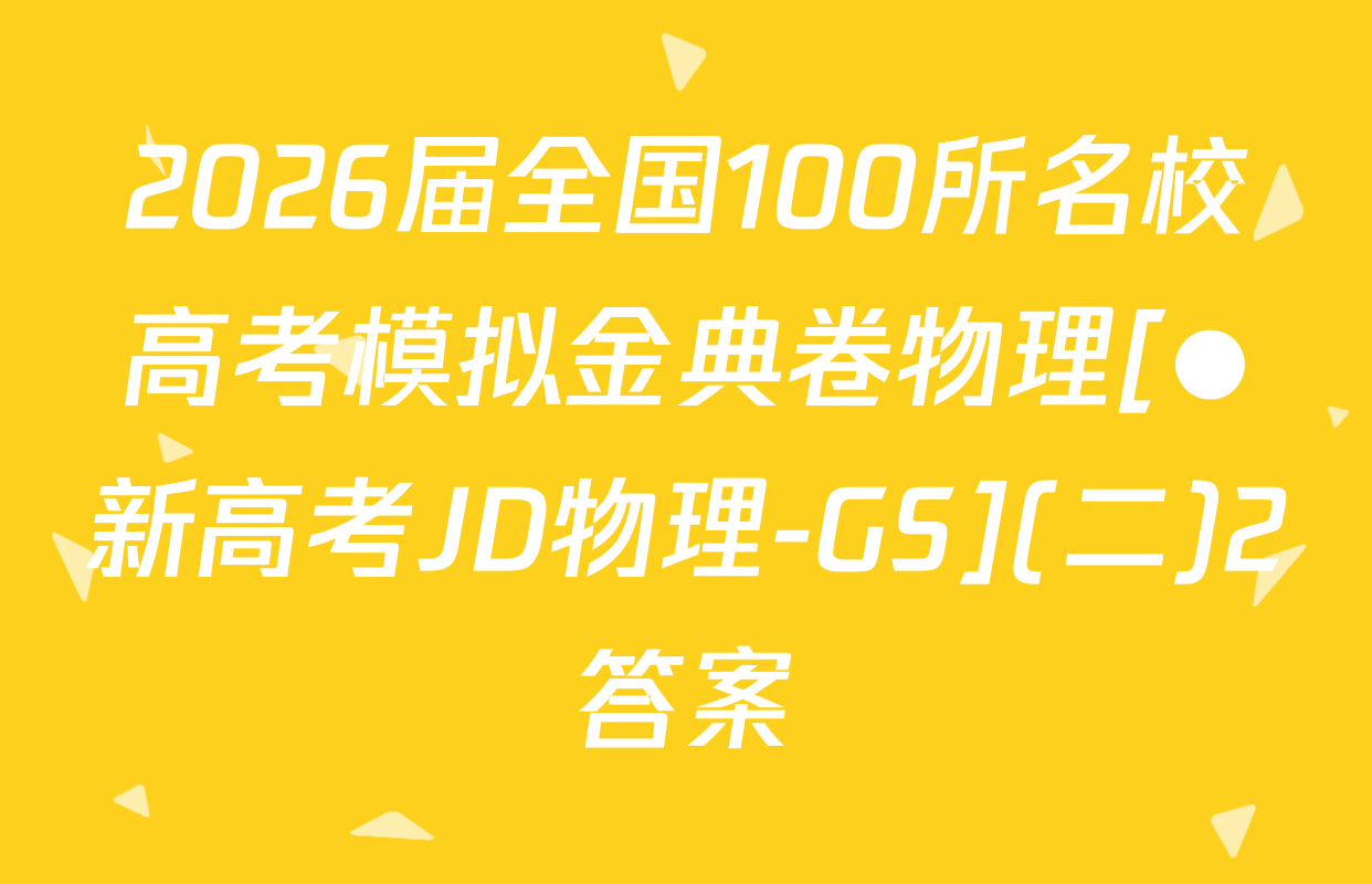 2026届全国100所名校高考模拟金典卷物理[●新高考JD物理-GS](二)2答案