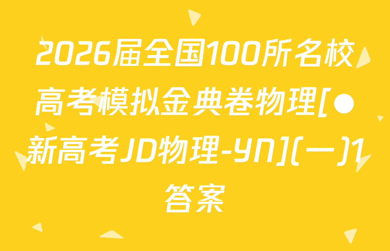 2026届全国100所名校高考模拟金典卷物理[●新高考JD物理-YN](一)1答案