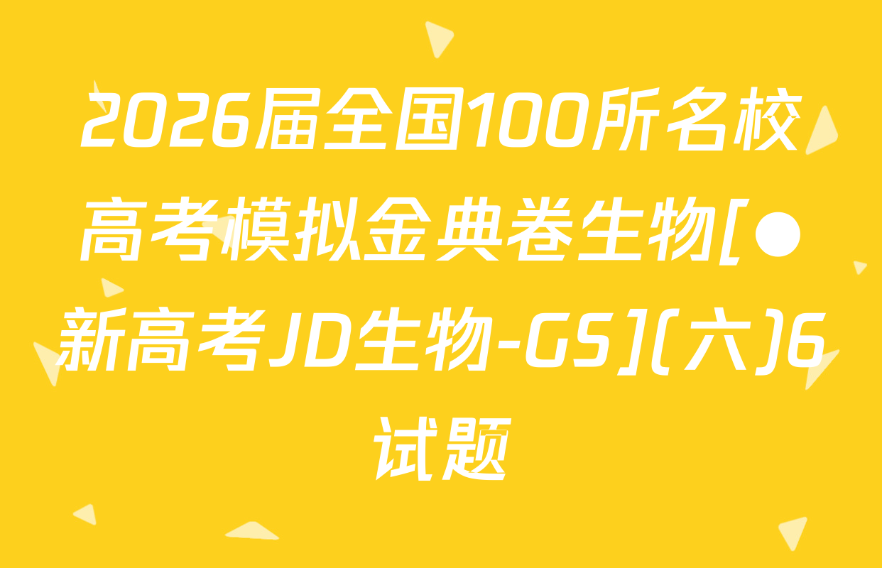 2026届全国100所名校高考模拟金典卷生物[●新高考JD生物-GS](六)6试题