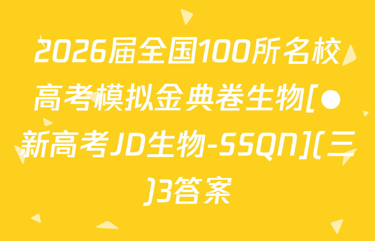 2026届全国100所名校高考模拟金典卷生物[●新高考JD生物-SSQN](三)3答案