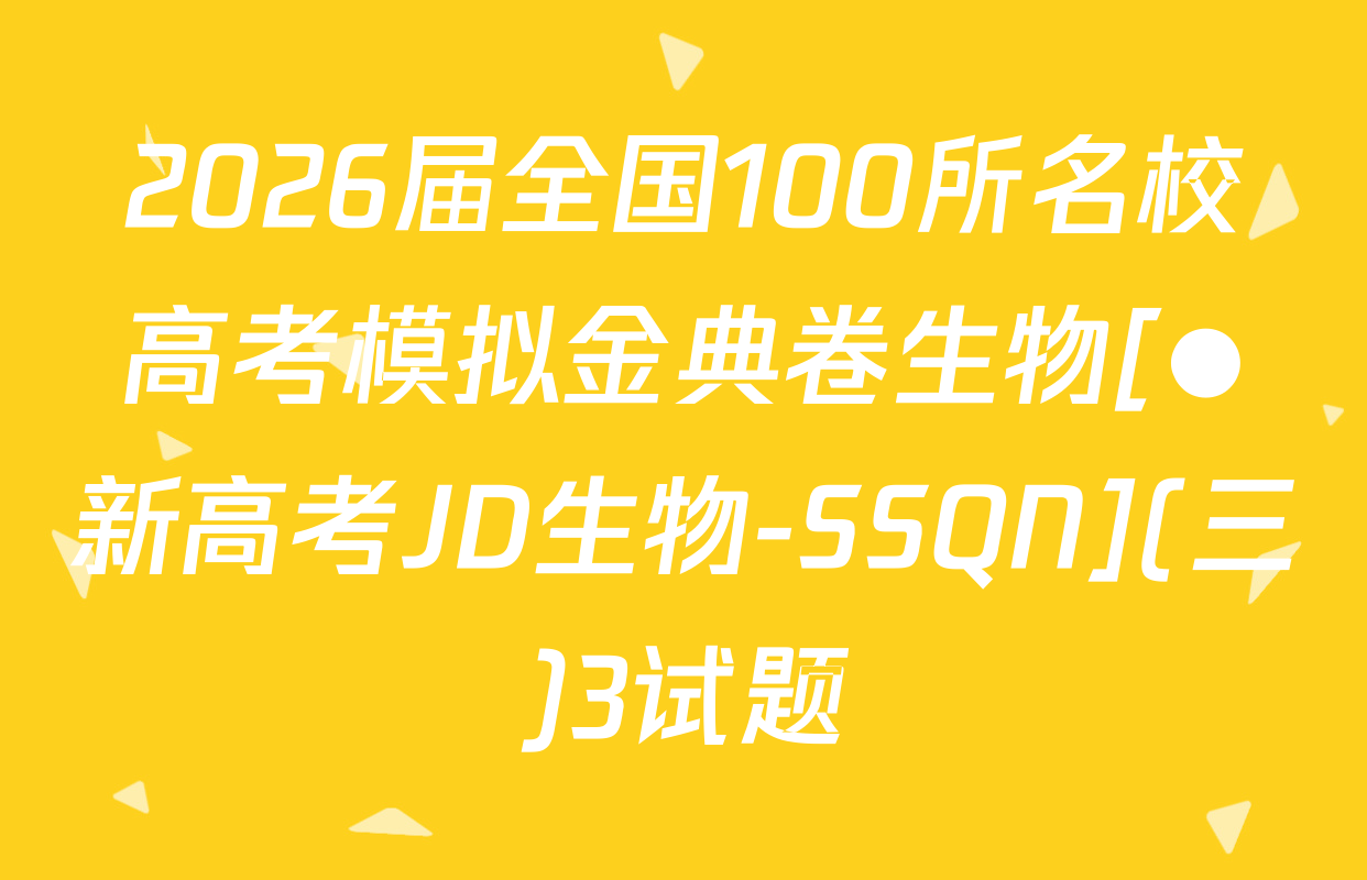 2026届全国100所名校高考模拟金典卷生物[●新高考JD生物-SSQN](三)3试题