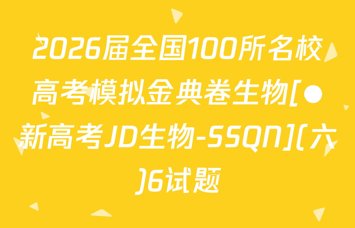 2026届全国100所名校高考模拟金典卷生物[●新高考JD生物-SSQN](六)6试题