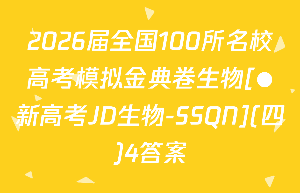 2026届全国100所名校高考模拟金典卷生物[●新高考JD生物-SSQN](四)4答案