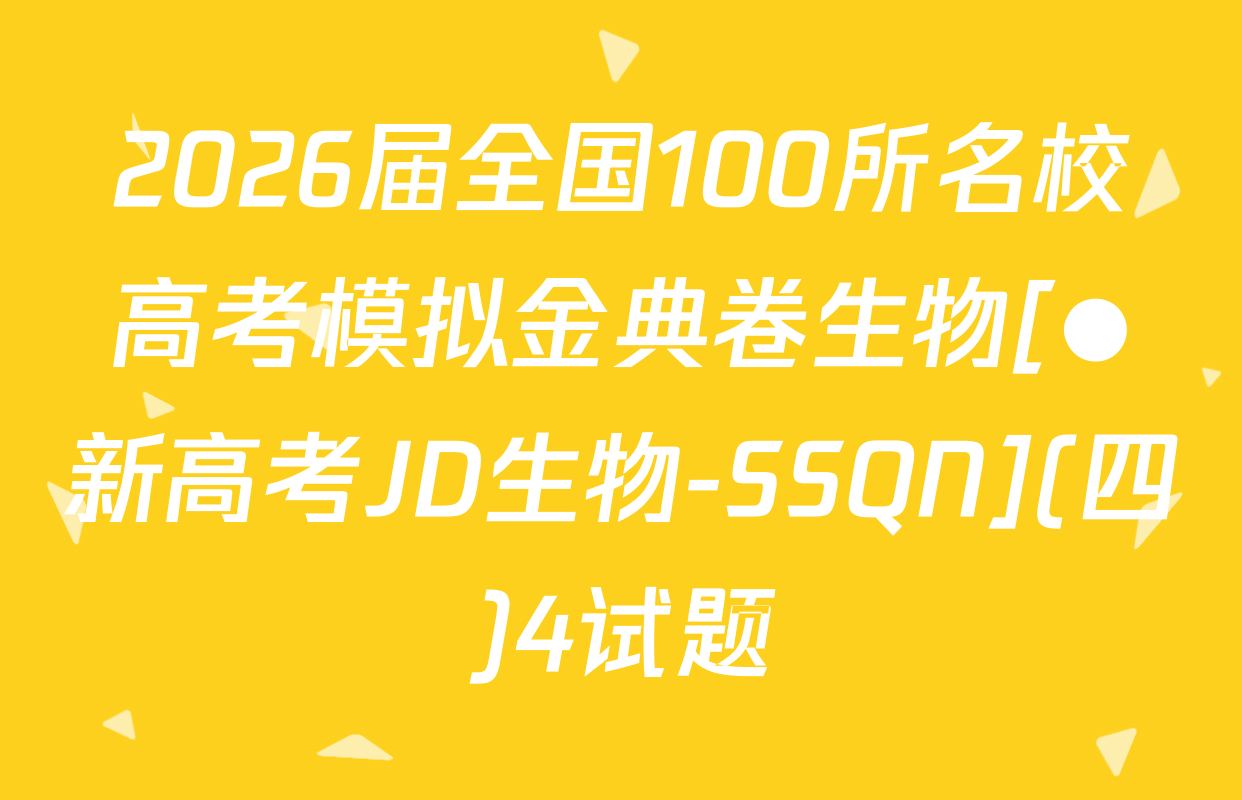 2026届全国100所名校高考模拟金典卷生物[●新高考JD生物-SSQN](四)4试题