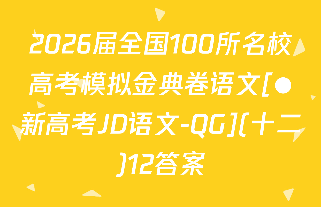 2026届全国100所名校高考模拟金典卷语文[●新高考JD语文-QG](十二)12答案