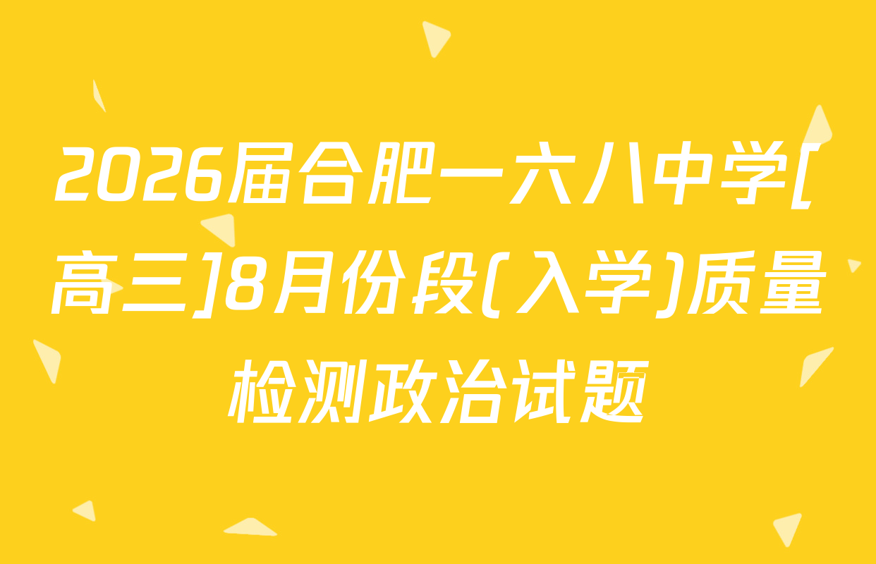 2026届合肥一六八中学[高三]8月份段(入学)质量检测政治试题