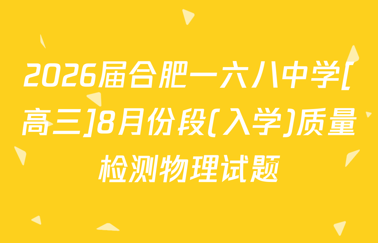 2026届合肥一六八中学[高三]8月份段(入学)质量检测物理试题