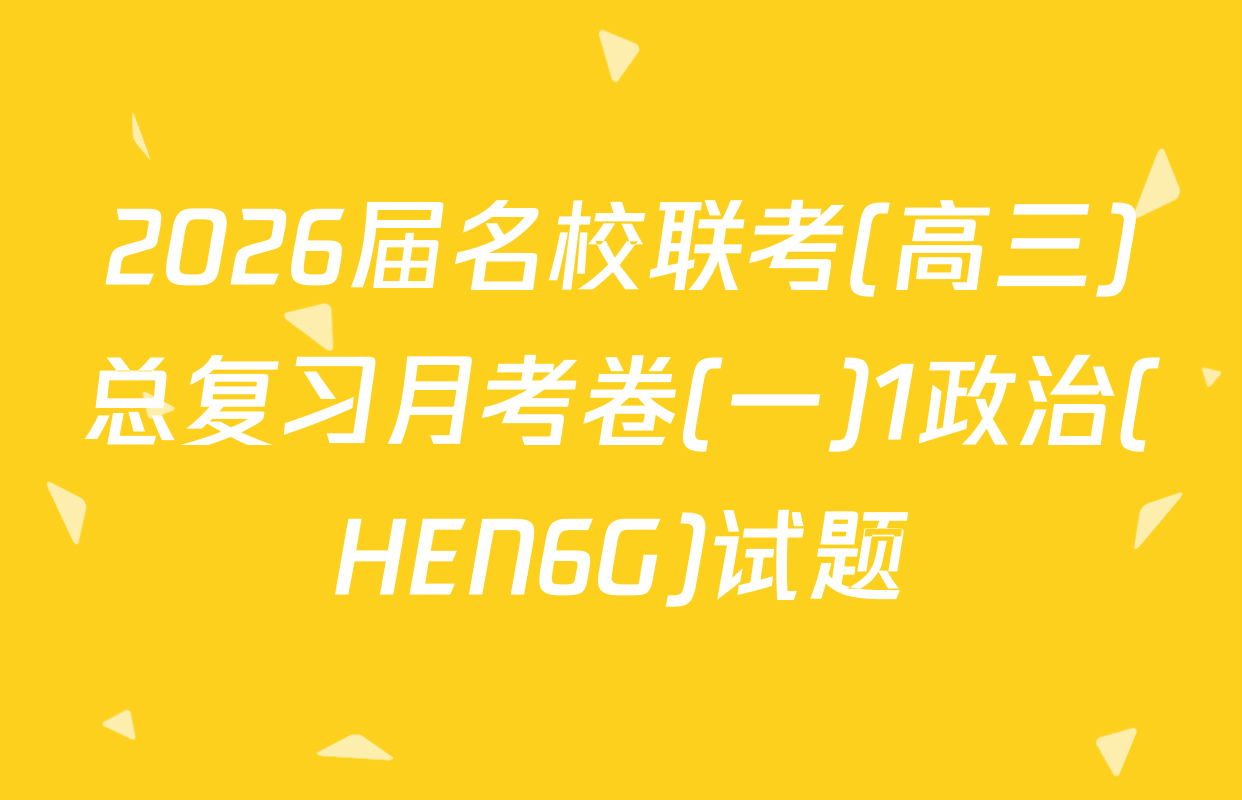 2026届名校联考(高三)总复习月考卷(一)1政治(HEN6G)试题