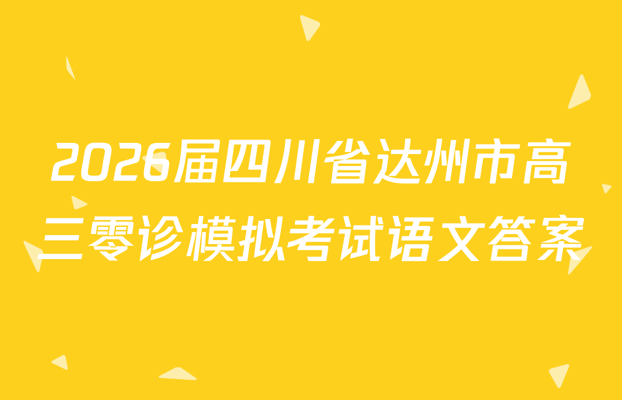 2026届四川省达州市高三零诊模拟考试语文答案