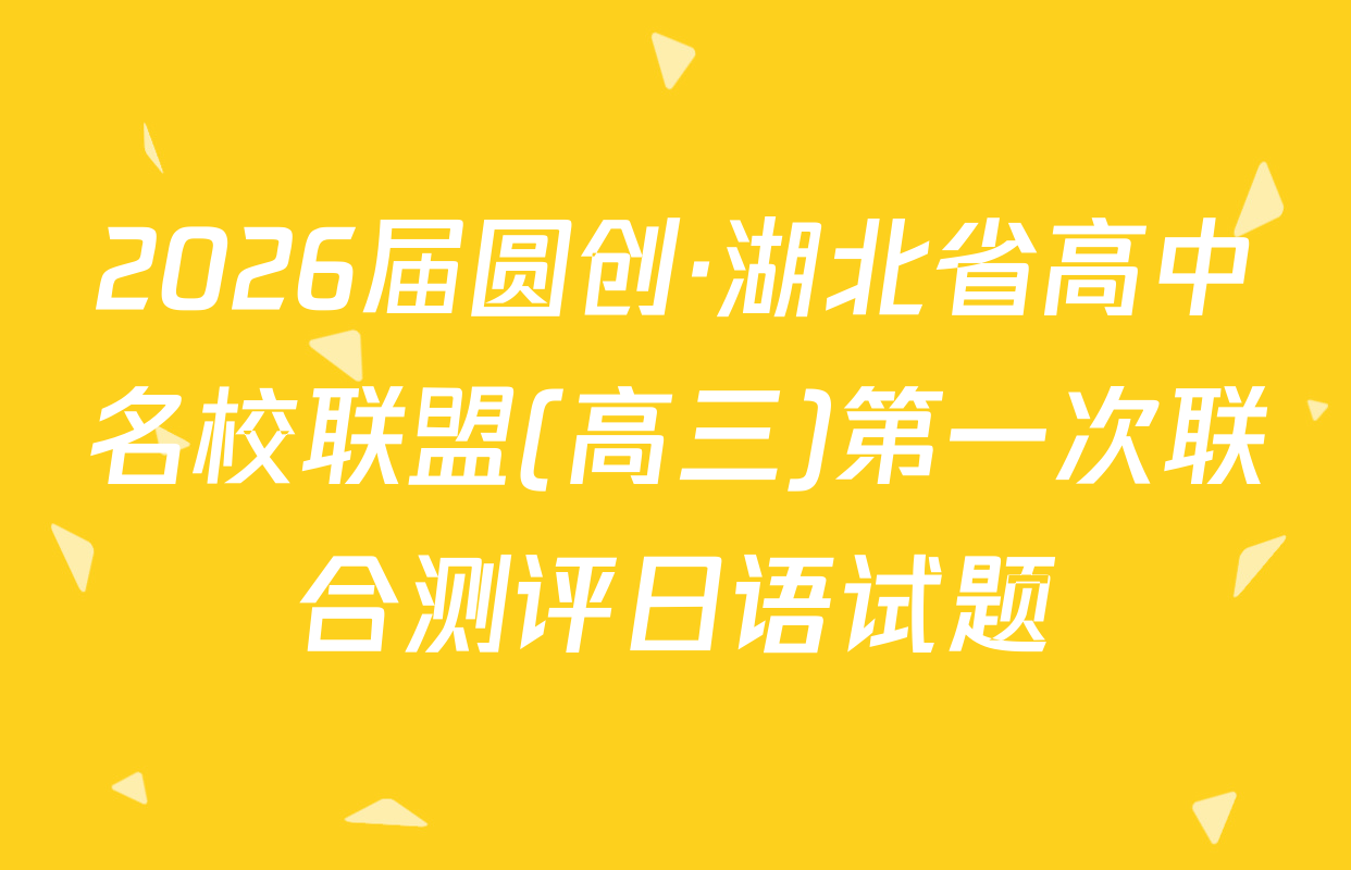 2026届圆创·湖北省高中名校联盟(高三)第一次联合测评日语试题
