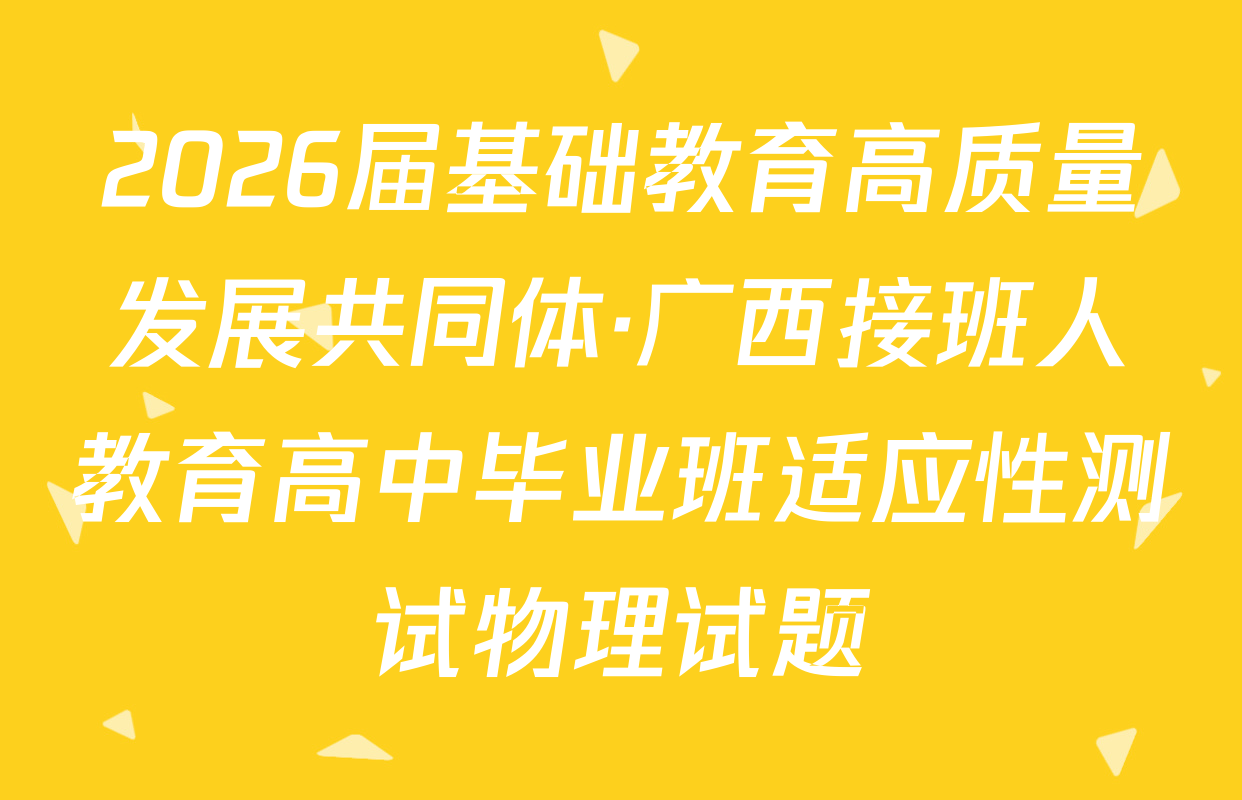 2026届基础教育高质量发展共同体·广西接班人教育高中毕业班适应性测试物理试题