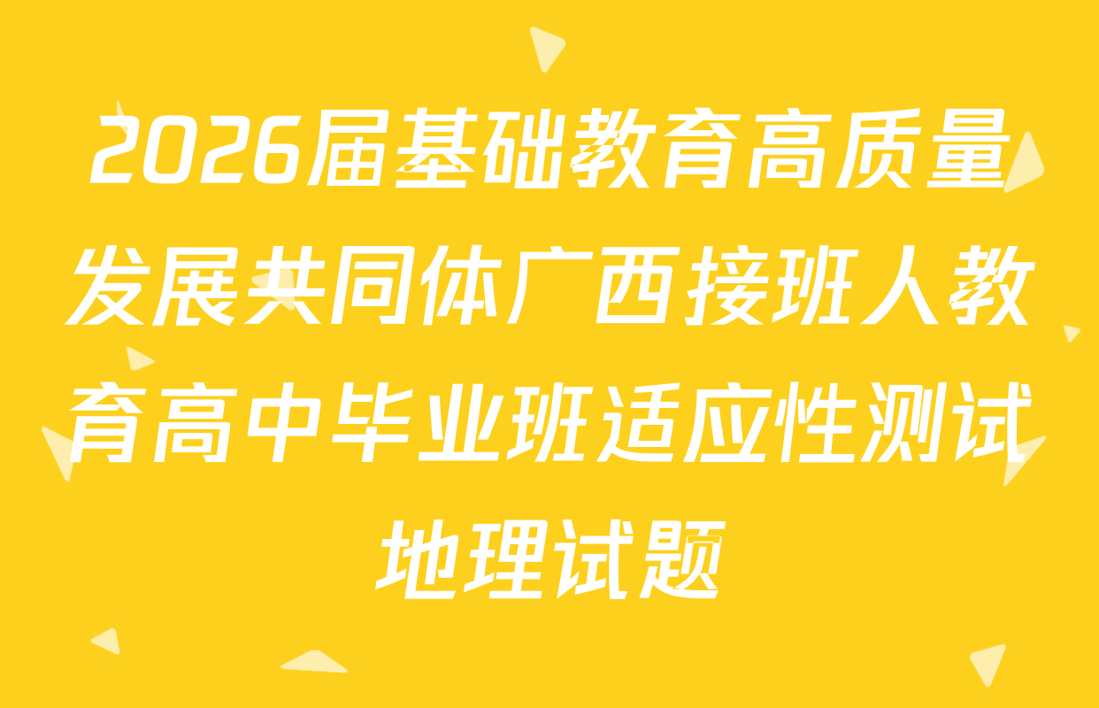 2026届基础教育高质量发展共同体广西接班人教育高中毕业班适应性测试地理试题
