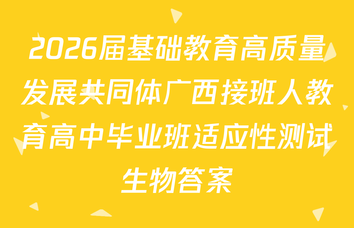 2026届基础教育高质量发展共同体广西接班人教育高中毕业班适应性测试生物答案