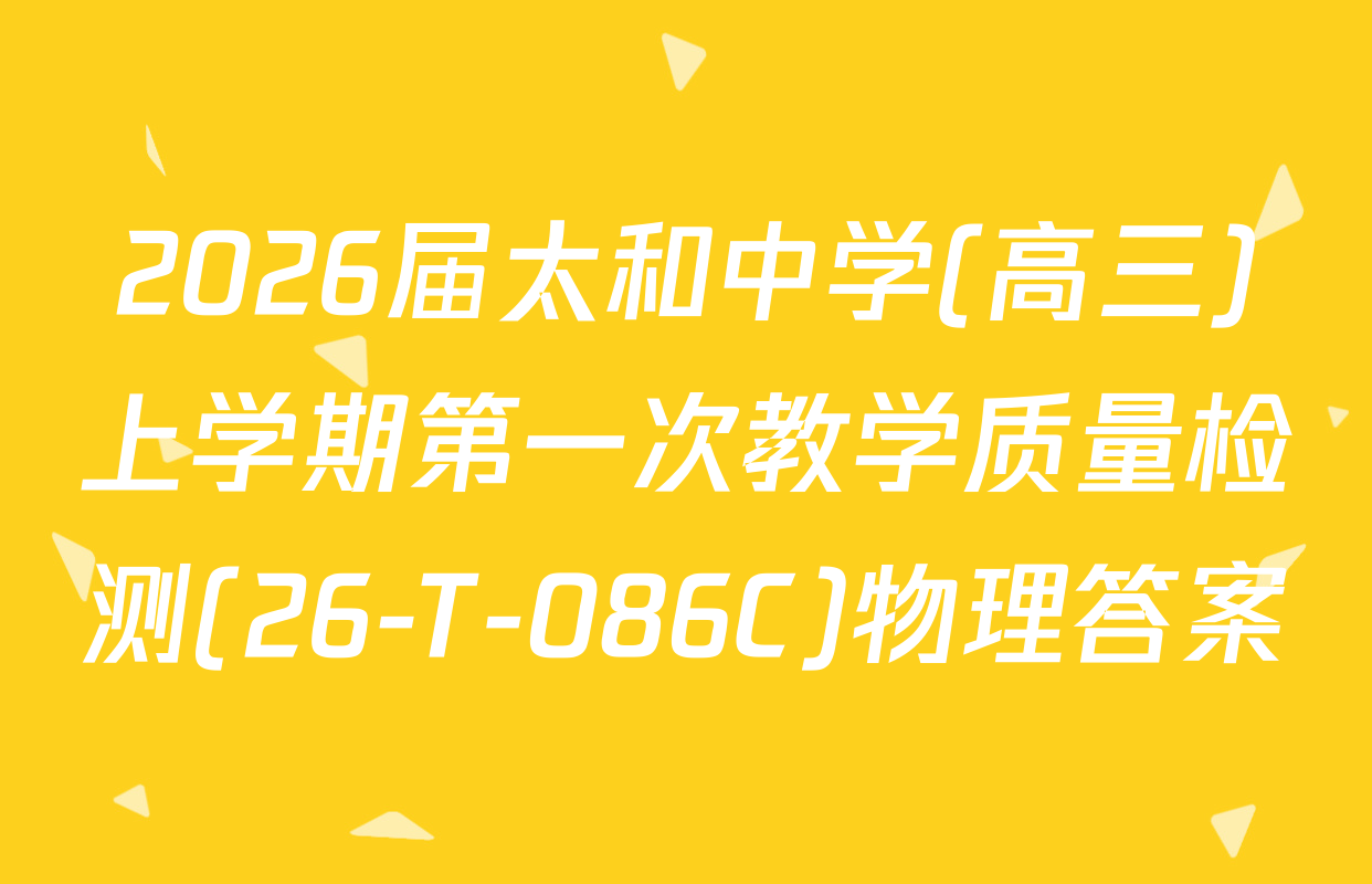 2026届太和中学(高三)上学期第一次教学质量检测(26-T-086C)物理答案