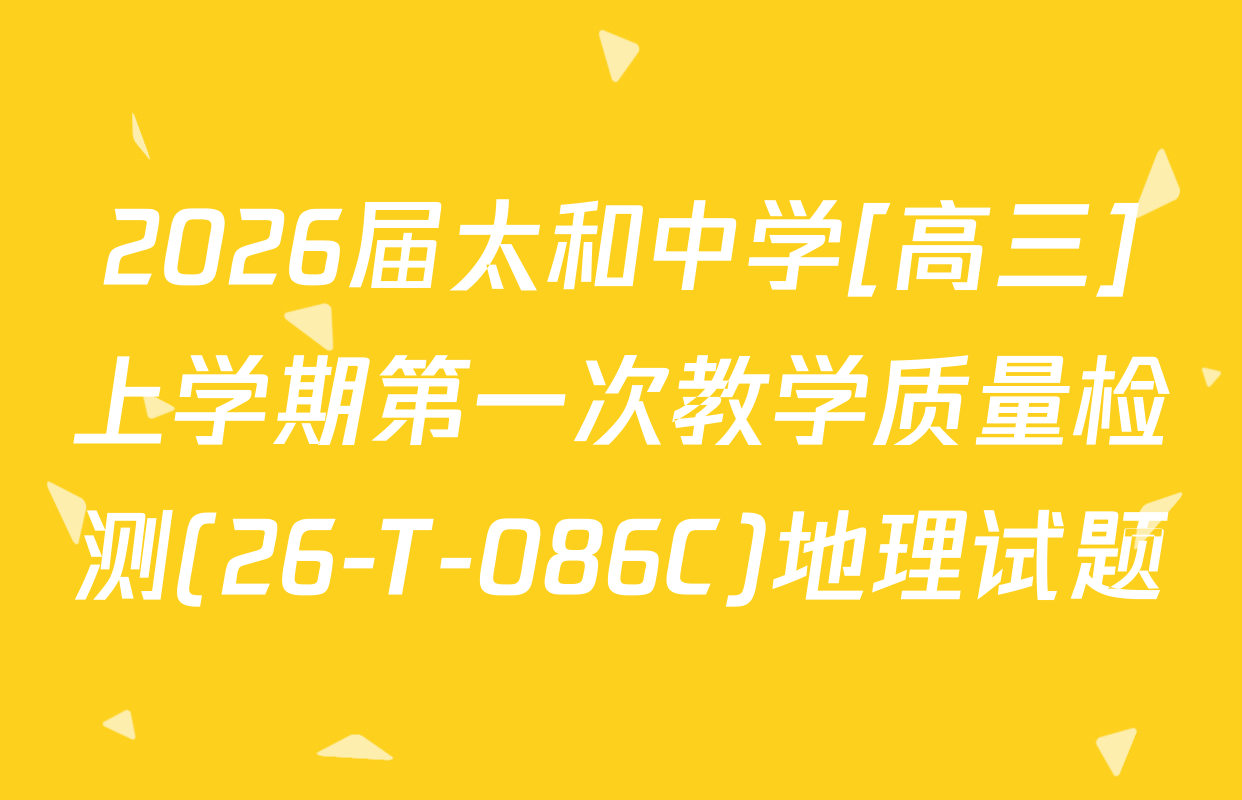 2026届太和中学[高三]上学期第一次教学质量检测(26-T-086C)地理试题