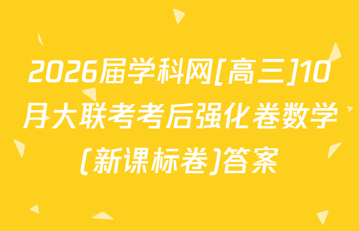 2026届学科网[高三]10月大联考考后强化卷数学(新课标卷)答案