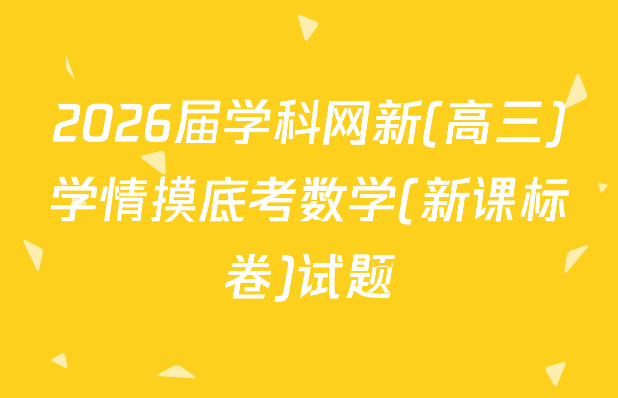 2026届学科网新(高三)学情摸底考数学(新课标卷)试题