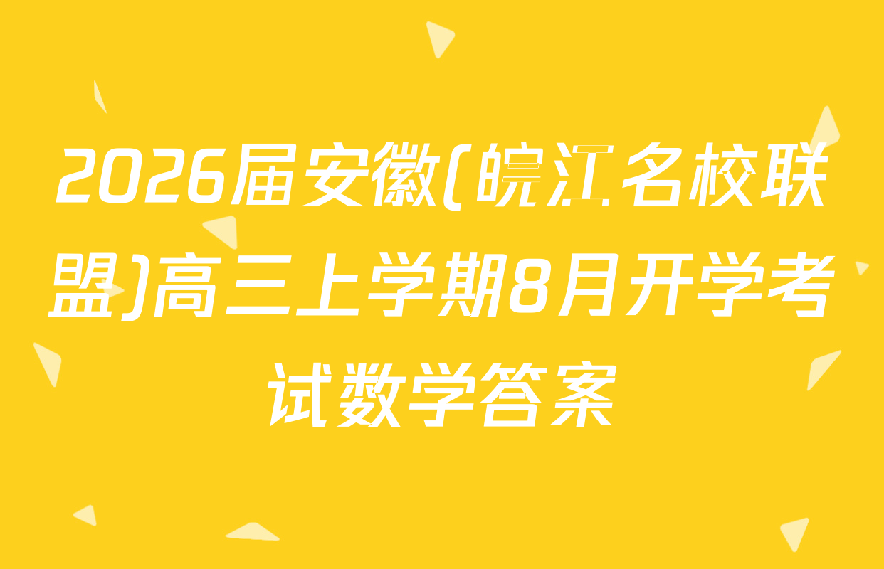 2026届安徽(皖江名校联盟)高三上学期8月开学考试数学答案