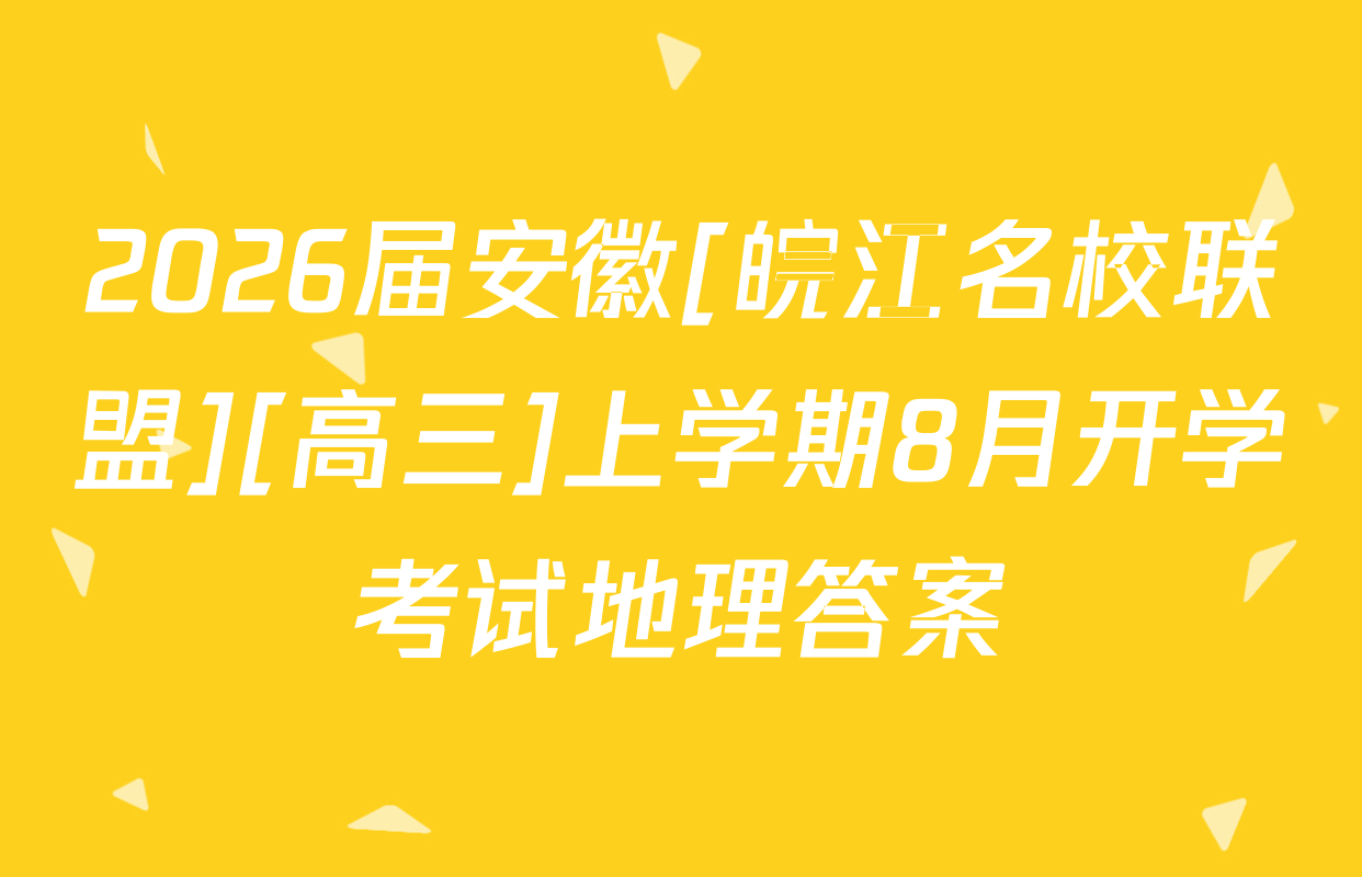 2026届安徽[皖江名校联盟][高三]上学期8月开学考试地理答案