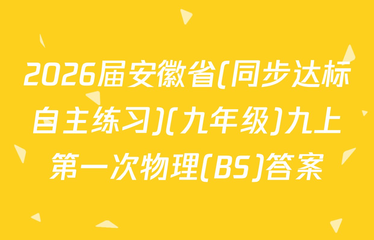 2026届安徽省(同步达标自主练习)(九年级)九上第一次物理(BS)答案